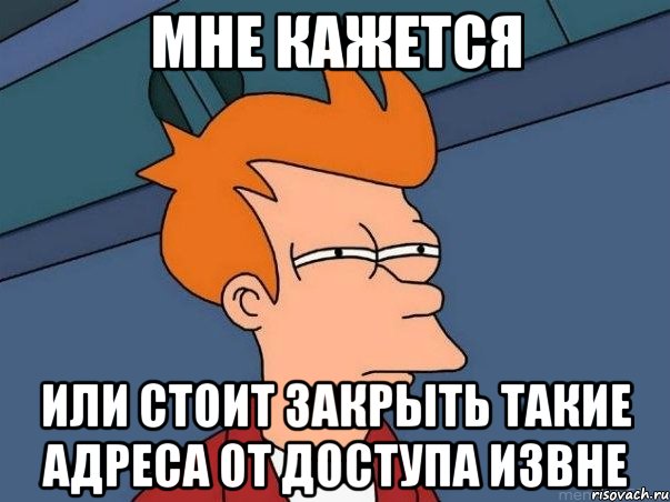 мне кажется или стоит закрыть такие адреса от доступа извне, Мем  Фрай (мне кажется или)