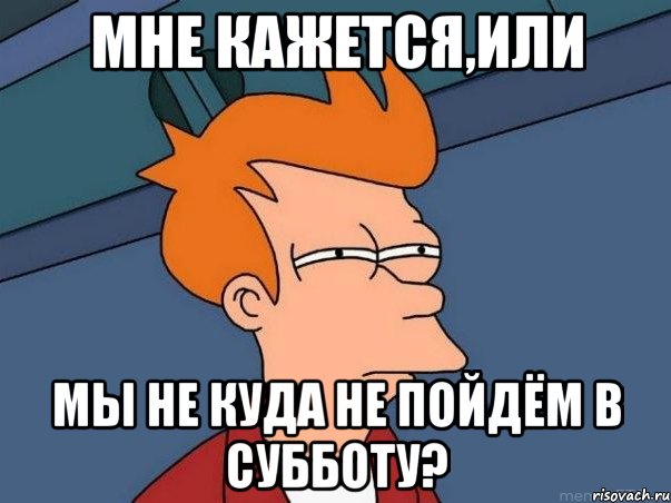 Мне кажется,или Мы не куда не пойдём в субботу?, Мем  Фрай (мне кажется или)