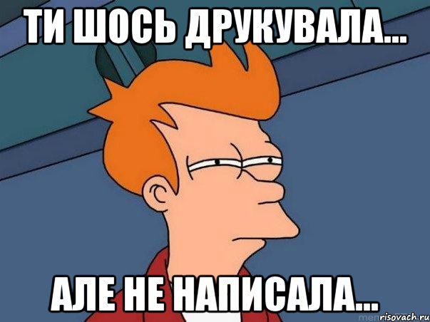 ти шось друкувала... але не написала..., Мем  Фрай (мне кажется или)