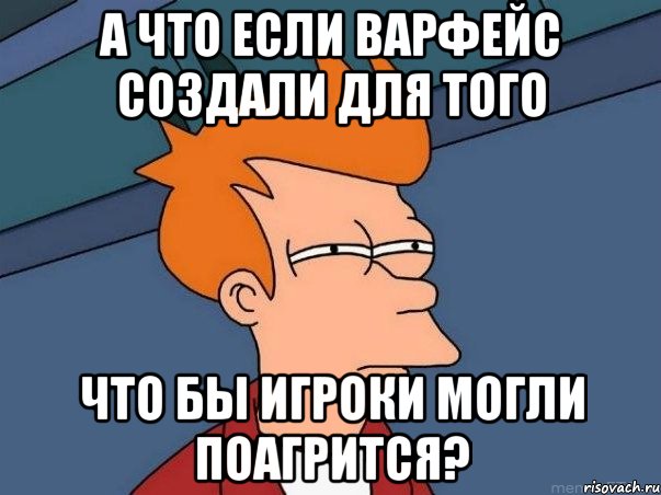 а что если варфейс создали для того что бы игроки могли поагрится?, Мем  Фрай (мне кажется или)