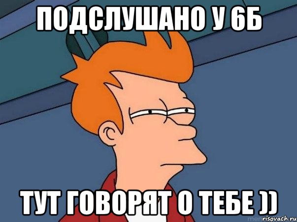 Подслушано У 6Б Тут говорят о Тебе )), Мем  Фрай (мне кажется или)