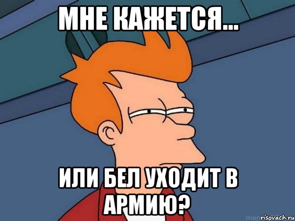 МНЕ КАЖЕТСЯ... ИЛИ БЕЛ УХОДИТ В АРМИЮ?, Мем  Фрай (мне кажется или)