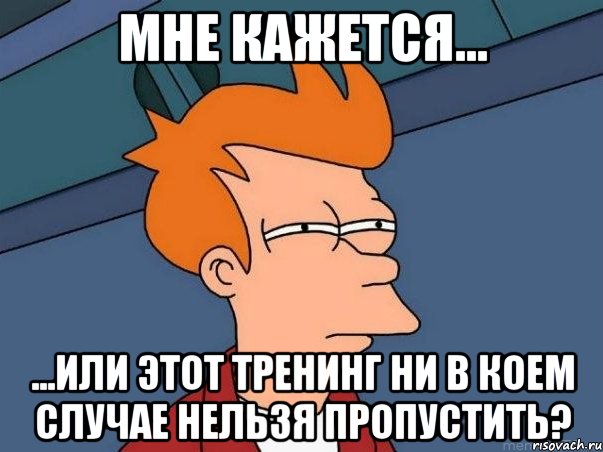 Мне кажется... ...или этот тренинг ни в коем случае нельзя пропустить?, Мем  Фрай (мне кажется или)