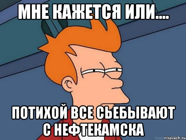 мне кажется или.... потихой все сьебывают с Нефтекамска, Мем  Фрай (мне кажется или)