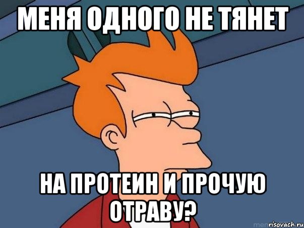 МЕНЯ ОДНОГО НЕ ТЯНЕТ НА ПРОТЕИН И ПРОЧУЮ ОТРАВУ?, Мем  Фрай (мне кажется или)