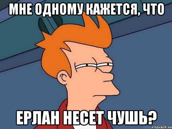 Мне одному кажется, что Ерлан несет чушь?, Мем  Фрай (мне кажется или)