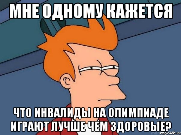 мне одному кажется что инвалиды на олимпиаде играют лучше чем здоровые?, Мем  Фрай (мне кажется или)