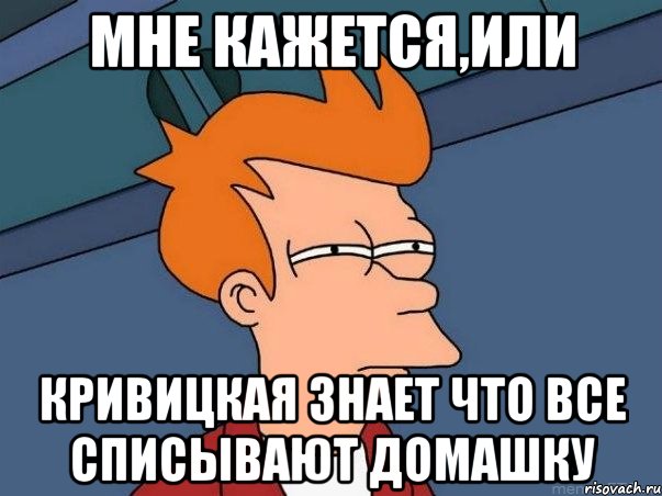 мне кажется,или Кривицкая знает что все списывают домашку, Мем  Фрай (мне кажется или)