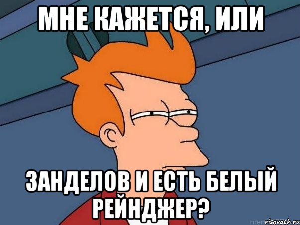 Мне кажется, или Занделов и есть белый рейнджер?, Мем  Фрай (мне кажется или)