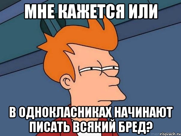 МНЕ КАЖЕТСЯ ИЛИ В ОДНОКЛАСНИКАХ НАЧИНАЮТ ПИСАТЬ ВСЯКИЙ БРЕД?, Мем  Фрай (мне кажется или)