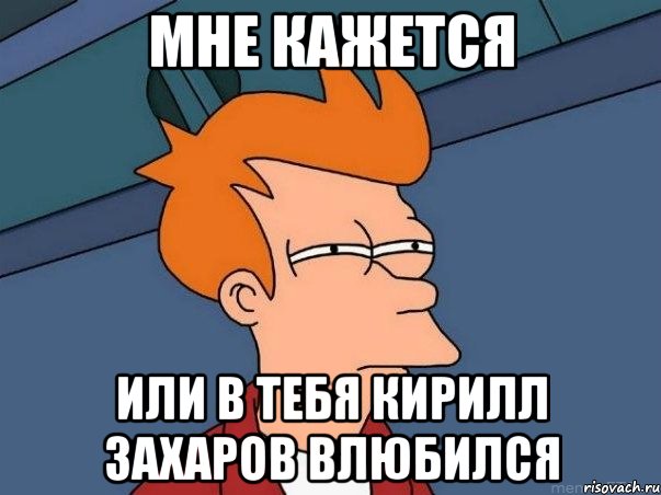 Мне кажется или в тебя Кирилл Захаров влюбился, Мем  Фрай (мне кажется или)