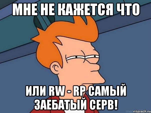 МНЕ НЕ КАЖЕТСЯ ЧТО ИЛИ RW - RP САМЫЙ ЗАЕБАТЫЙ СЕРВ!, Мем  Фрай (мне кажется или)