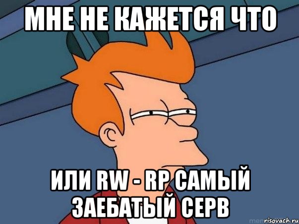 МНЕ НЕ КАЖЕТСЯ ЧТО ИЛИ RW - RP САМЫЙ ЗАЕБАТЫЙ СЕРВ, Мем  Фрай (мне кажется или)