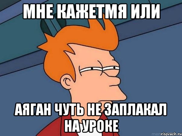 Мне кажетмя или Аяган чуть не заплакал на уроке, Мем  Фрай (мне кажется или)