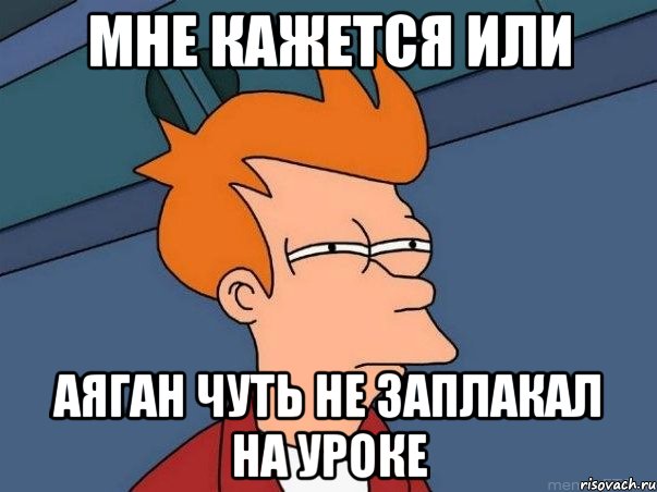 Мне кажется или Аяган чуть не заплакал на уроке, Мем  Фрай (мне кажется или)
