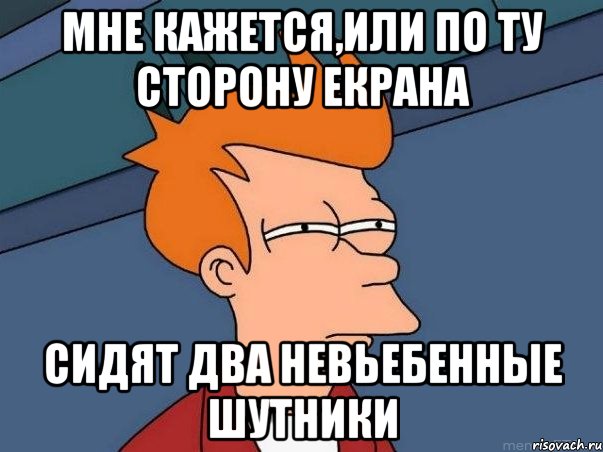 Мне кажется,или по ту сторону екрана сидят два невьебенные шутники, Мем  Фрай (мне кажется или)