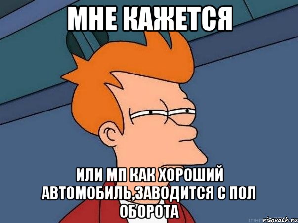 мне кажется или мп как хороший автомобиль,заводится с пол оборота, Мем  Фрай (мне кажется или)