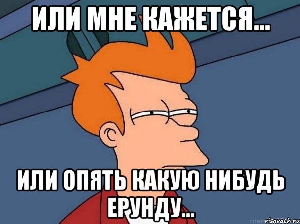 или мне кажется... Или опять какую нибудь ерунду..., Мем  Фрай (мне кажется или)