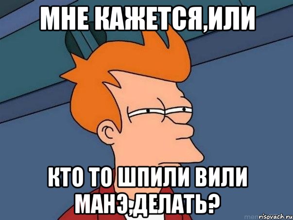 Мне кажется,или Кто то шпили вили манэ,делать?, Мем  Фрай (мне кажется или)