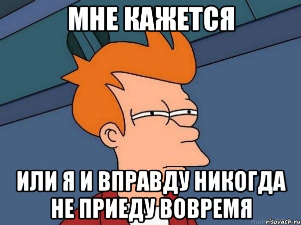 Мне кажется Или я и вправду никогда не приеду вовремя, Мем  Фрай (мне кажется или)