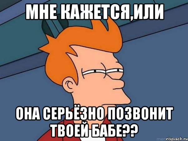 мне кажется,или она серьёзно позвонит твоей бабе??, Мем  Фрай (мне кажется или)