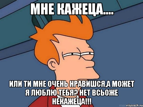 мне кажеца.... или ти мне очень нравишся,а может я люблю тебя? нет всьоже некажеца!!!, Мем  Фрай (мне кажется или)