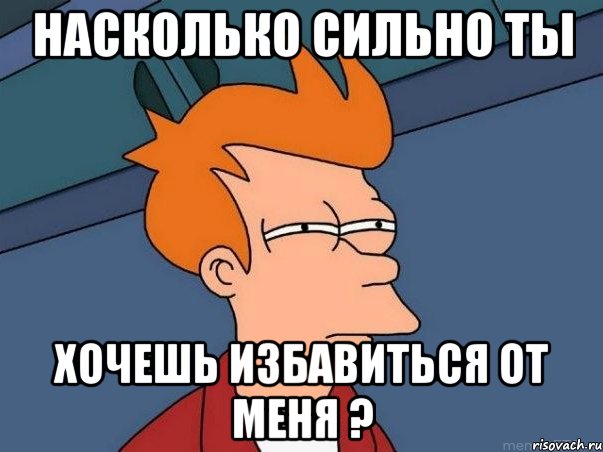 Насколько сильно ты хочешь избавиться от меня ?, Мем  Фрай (мне кажется или)