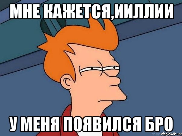 мне кажется,ииллии у меня появился бро, Мем  Фрай (мне кажется или)