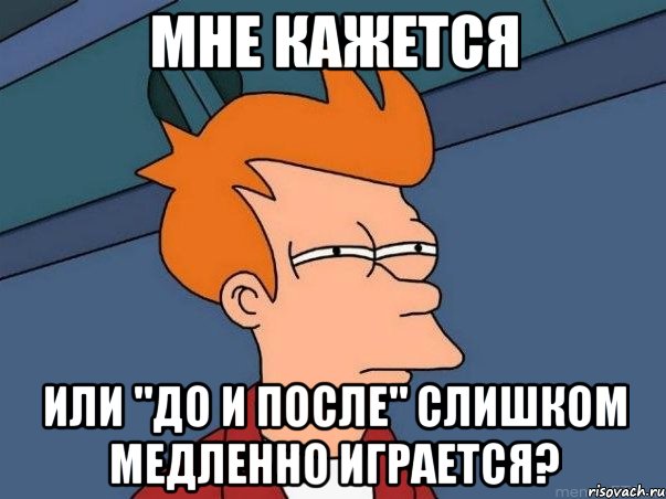 Мне кажется Или "До и После" слишком медленно играется?, Мем  Фрай (мне кажется или)