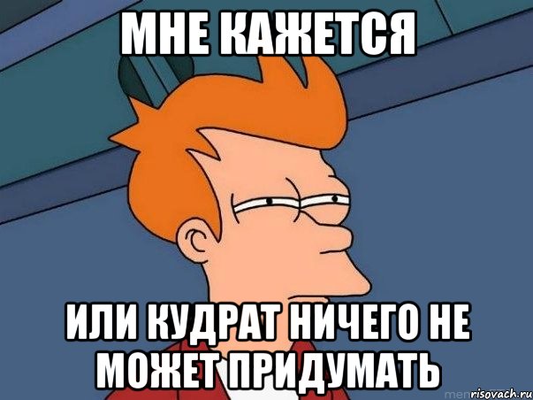 мне кажется или Кудрат ничего не может придумать, Мем  Фрай (мне кажется или)