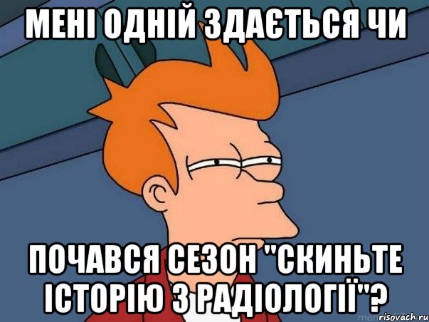 Мені одній здається чи почався сезон "скиньте історію з радіології"?, Мем  Фрай (мне кажется или)