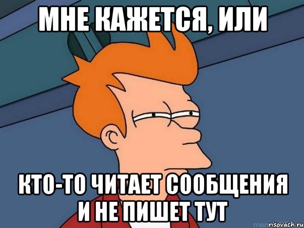 Мне кажется, или кто-то читает сообщения и не пишет тут, Мем  Фрай (мне кажется или)