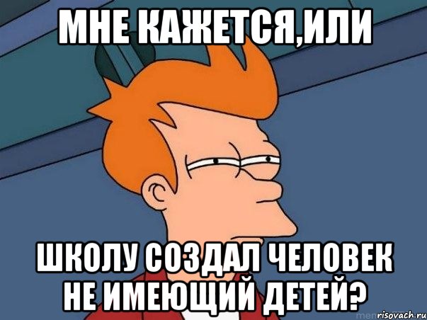 Мне кажется,или школу создал человек не имеющий детей?, Мем  Фрай (мне кажется или)