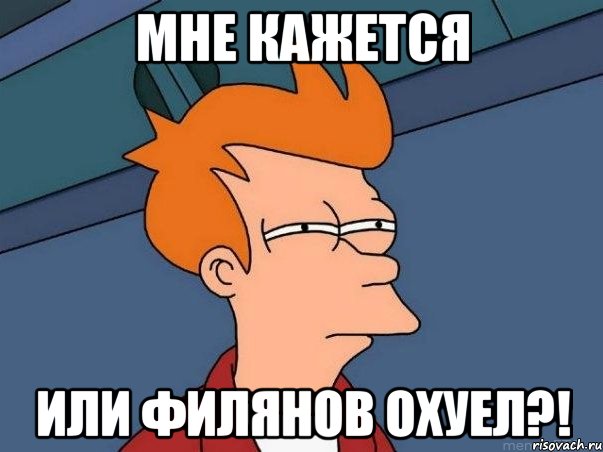 Мне кажется или Филянов охуел?!, Мем  Фрай (мне кажется или)