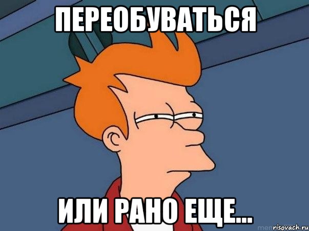 ПЕРЕОБУВАТЬСЯ ИЛИ РАНО ЕЩЕ..., Мем  Фрай (мне кажется или)