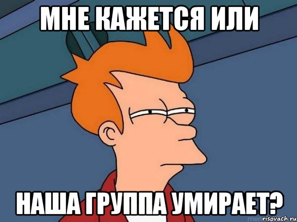 МНЕ КАЖЕТСЯ ИЛИ НАША ГРУППА УМИРАЕТ?, Мем  Фрай (мне кажется или)