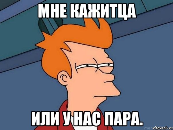Мне кажитца или у нас пара., Мем  Фрай (мне кажется или)