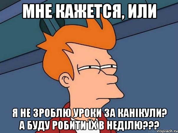 мне кажется, или я не зроблю уроки за канікули? а буду робити їх в неділю???, Мем  Фрай (мне кажется или)