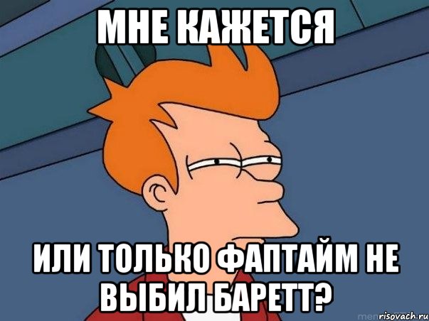 Мне кажется Или только фаптайм не выбил баретт?, Мем  Фрай (мне кажется или)