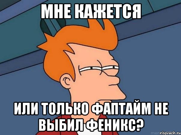 Мне кажется или только фаптайм не выбил феникс?, Мем  Фрай (мне кажется или)