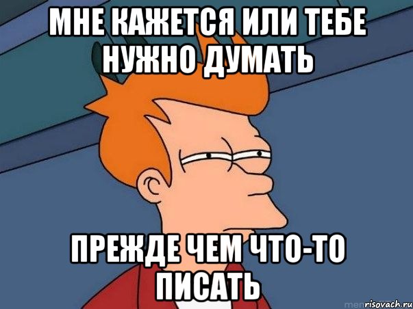 мне кажется или тебе нужно думать прежде чем что-то писать, Мем  Фрай (мне кажется или)