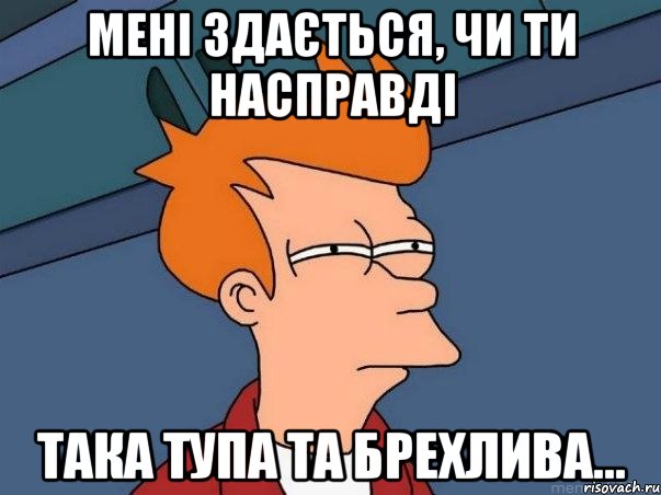 Мені здається, чи ти насправді Така тупа та брехлива..., Мем  Фрай (мне кажется или)