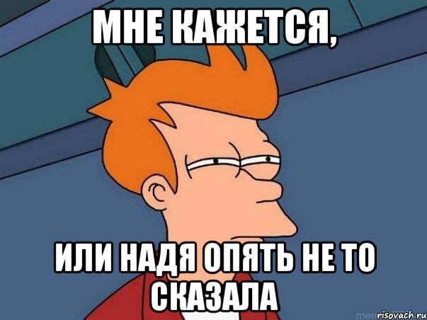 Мне кажется, или Надя опять не то сказала, Мем  Фрай (мне кажется или)