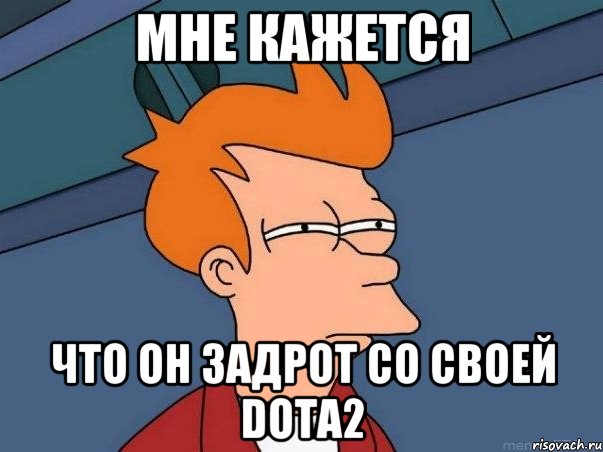мне кажется что он задрот со своей dota2, Мем  Фрай (мне кажется или)