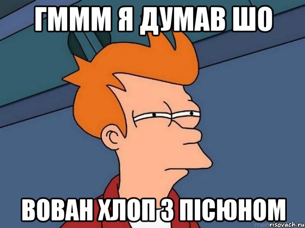 гммм я думав шо вован хлоп з пicюном, Мем  Фрай (мне кажется или)