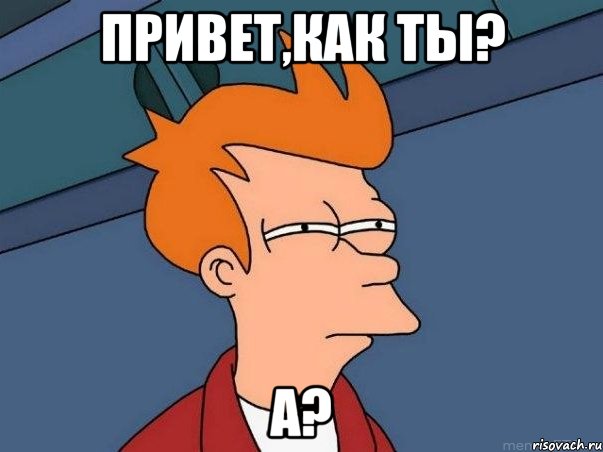 привет,как ты? А?, Мем  Фрай (мне кажется или)