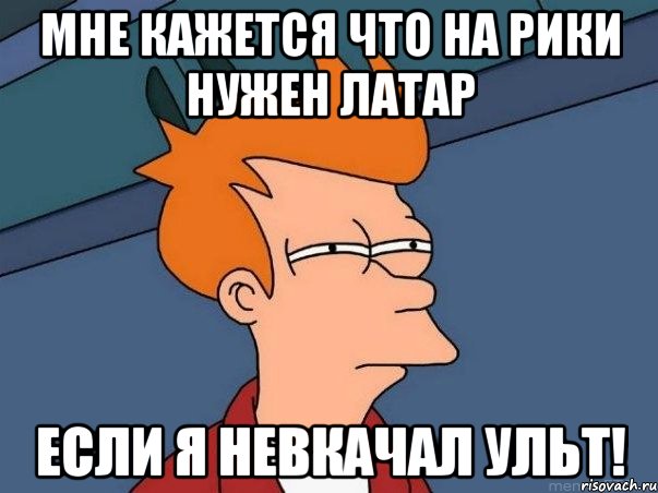 мне кажется что на рики нужен латар если я невкачал ульт!, Мем  Фрай (мне кажется или)