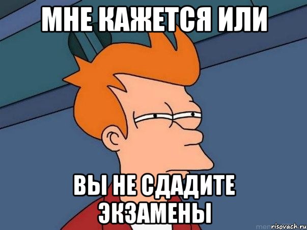Мне кажется или вы не сдадите экзамены, Мем  Фрай (мне кажется или)