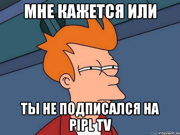 МНЕ КАЖЕТСЯ ИЛИ ТЫ НЕ ПОДПИСАЛСЯ НА PIPL TV, Мем  Фрай (мне кажется или)