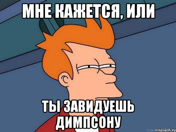 МНЕ КАЖЕТСЯ, ИЛИ ТЫ ЗАВИДУЕШЬ ДИМПСОНУ, Мем  Фрай (мне кажется или)
